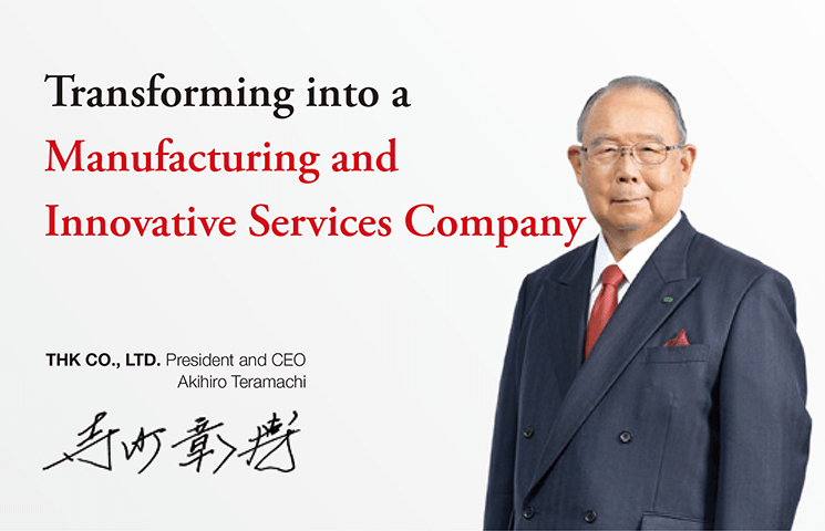 Working to Achieve the Creation of an Affluent Society:Akihiro TeramachiTHK CO., LTD. President and CEO