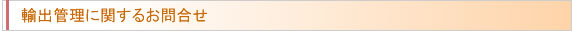 輸出管理に関するお問合せ
